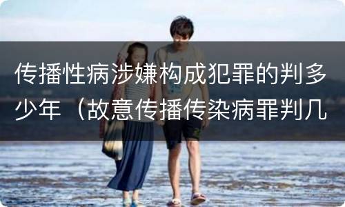 传播性病涉嫌构成犯罪的判多少年（故意传播传染病罪判几年）