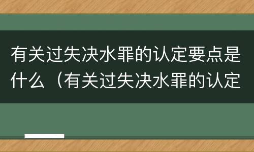 有关过失决水罪的认定要点是什么（有关过失决水罪的认定要点是什么意思）