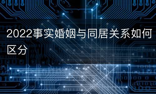 2022事实婚姻与同居关系如何区分