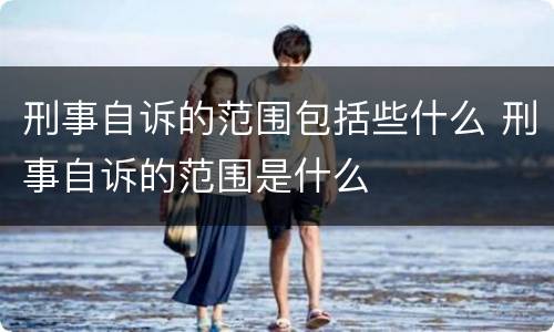 刑事自诉的范围包括些什么 刑事自诉的范围是什么