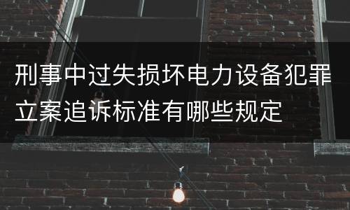 刑事中过失损坏电力设备犯罪立案追诉标准有哪些规定
