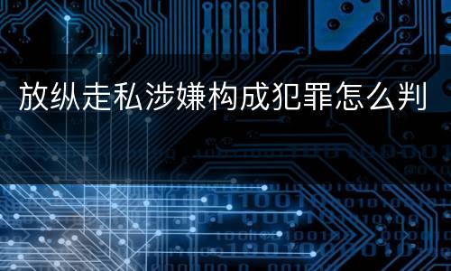 放纵走私涉嫌构成犯罪怎么判