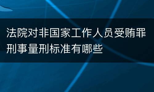 法院对非国家工作人员受贿罪刑事量刑标准有哪些