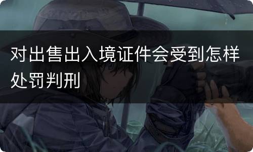 对出售出入境证件会受到怎样处罚判刑