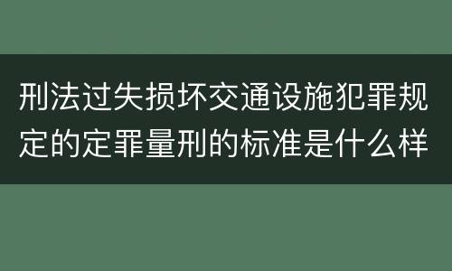 刑法过失损坏交通设施犯罪规定的定罪量刑的标准是什么样的