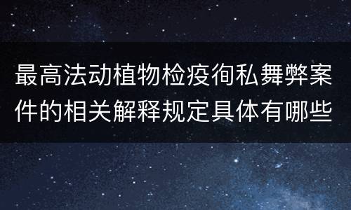 最高法动植物检疫徇私舞弊案件的相关解释规定具体有哪些
