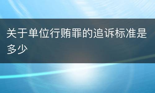关于单位行贿罪的追诉标准是多少