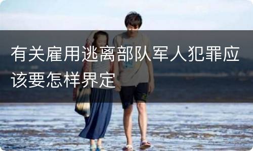 有关雇用逃离部队军人犯罪应该要怎样界定