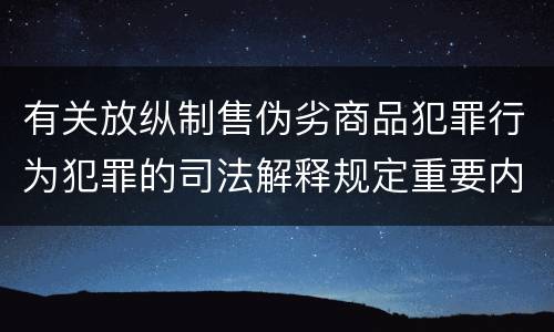有关放纵制售伪劣商品犯罪行为犯罪的司法解释规定重要内容有哪些