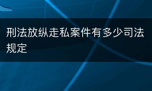 刑法放纵走私案件有多少司法规定