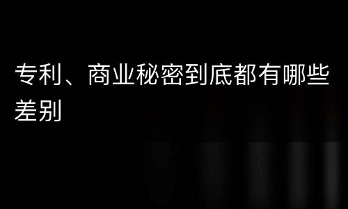 专利、商业秘密到底都有哪些差别