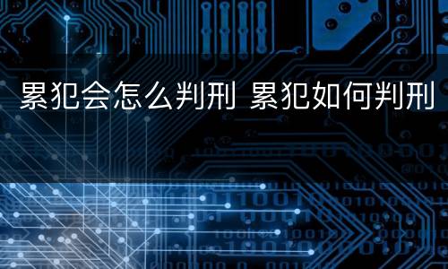 累犯会怎么判刑 累犯如何判刑