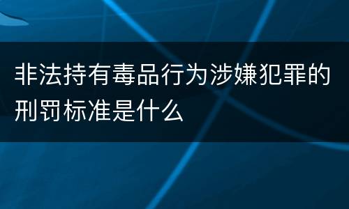 非法持有毒品行为涉嫌犯罪的刑罚标准是什么