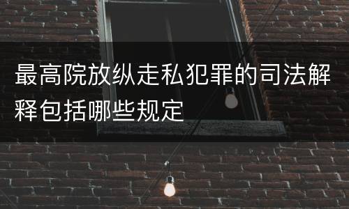 最高院放纵走私犯罪的司法解释包括哪些规定