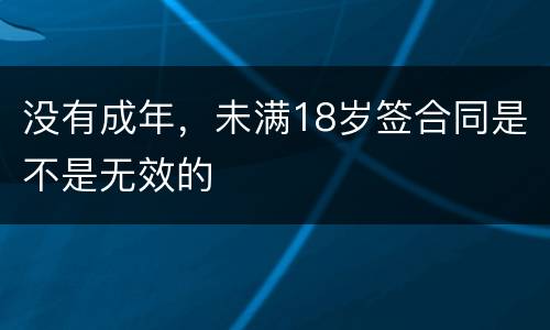 没有成年，未满18岁签合同是不是无效的