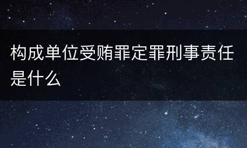 构成单位受贿罪定罪刑事责任是什么