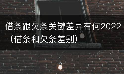 借条跟欠条关键差异有何2022（借条和欠条差别）