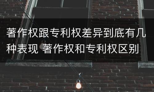 著作权跟专利权差异到底有几种表现 著作权和专利权区别