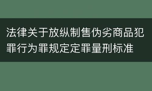法律关于放纵制售伪劣商品犯罪行为罪规定定罪量刑标准