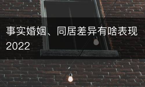 事实婚姻、同居差异有啥表现2022