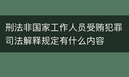 刑法非国家工作人员受贿犯罪司法解释规定有什么内容