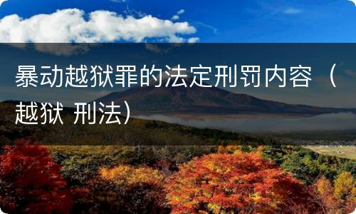 暴动越狱罪的法定刑罚内容（越狱 刑法）