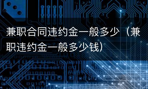 兼职合同违约金一般多少（兼职违约金一般多少钱）