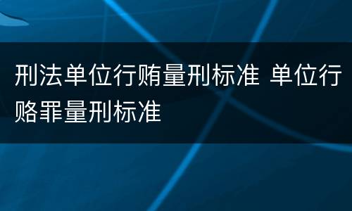 刑法单位行贿量刑标准 单位行赂罪量刑标准