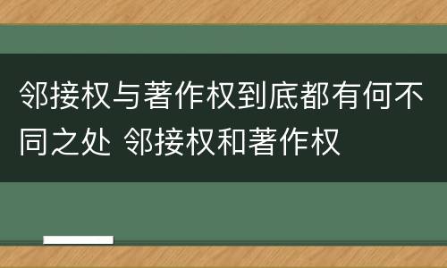 邻接权与著作权到底都有何不同之处 邻接权和著作权