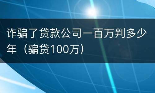 诈骗了贷款公司一百万判多少年（骗贷100万）