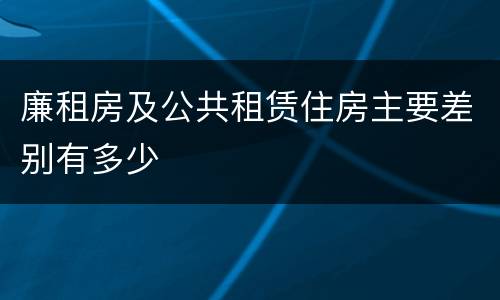 廉租房及公共租赁住房主要差别有多少