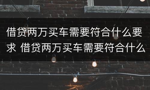 借贷两万买车需要符合什么要求 借贷两万买车需要符合什么要求呢