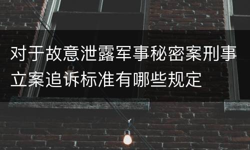 对于故意泄露军事秘密案刑事立案追诉标准有哪些规定
