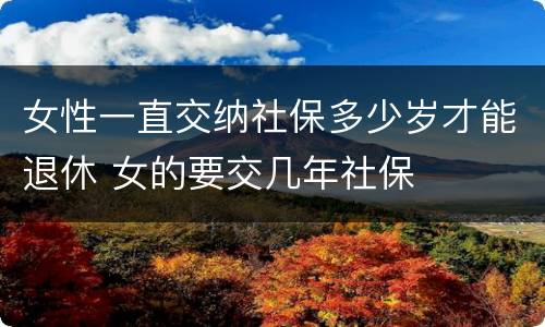 女性一直交纳社保多少岁才能退休 女的要交几年社保