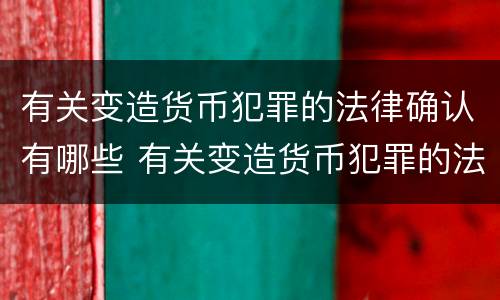 有关变造货币犯罪的法律确认有哪些 有关变造货币犯罪的法律确认有哪些内容