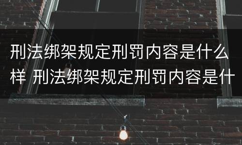 刑法绑架规定刑罚内容是什么样 刑法绑架规定刑罚内容是什么样的