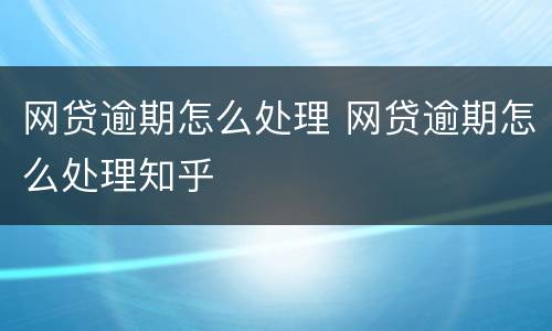 网贷逾期怎么处理 网贷逾期怎么处理知乎