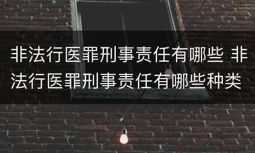 非法行医罪刑事责任有哪些 非法行医罪刑事责任有哪些种类