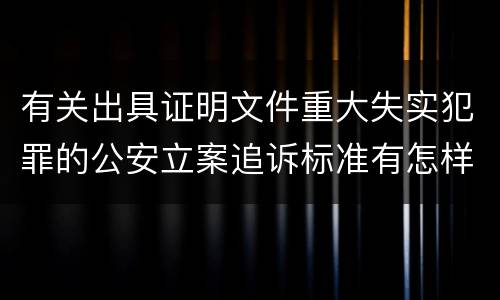 有关出具证明文件重大失实犯罪的公安立案追诉标准有怎样的规定