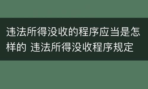 违法所得没收的程序应当是怎样的 违法所得没收程序规定