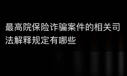 最高院保险诈骗案件的相关司法解释规定有哪些