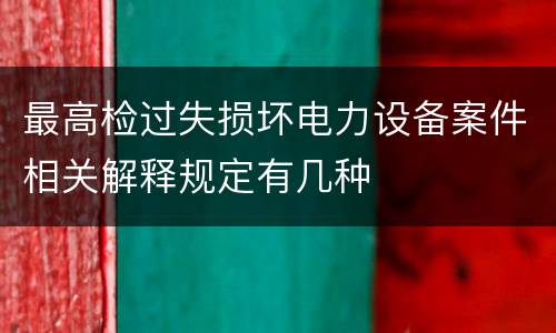 最高检过失损坏电力设备案件相关解释规定有几种