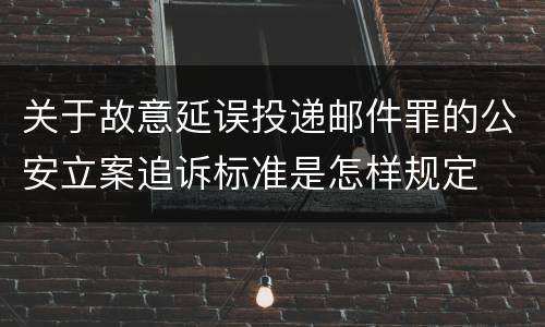 关于故意延误投递邮件罪的公安立案追诉标准是怎样规定