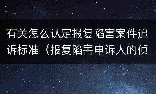 有关怎么认定报复陷害案件追诉标准（报复陷害申诉人的侦查机关）