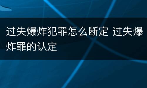 过失爆炸犯罪怎么断定 过失爆炸罪的认定