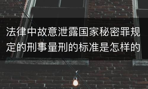法律中故意泄露国家秘密罪规定的刑事量刑的标准是怎样的