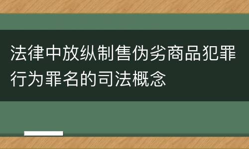 法律中放纵制售伪劣商品犯罪行为罪名的司法概念