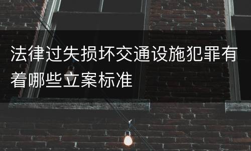 法律过失损坏交通设施犯罪有着哪些立案标准