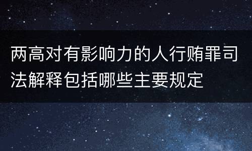 两高对有影响力的人行贿罪司法解释包括哪些主要规定