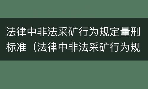 法律中非法采矿行为规定量刑标准（法律中非法采矿行为规定量刑标准是什么）